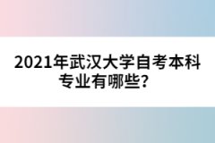 2021年武漢大學(xué)自考本科專業(yè)有哪些？