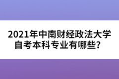 2021年中南財(cái)經(jīng)政法大學(xué)自考本科專業(yè)有哪些？