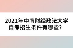 2021年中南財(cái)經(jīng)政法大學(xué)自考招生條件有哪些？