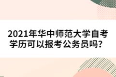 2021年華中師范大學(xué)自考學(xué)歷可以報(bào)考公務(wù)員嗎？