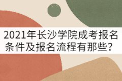 2021年長沙學(xué)院成考報名條件及報名流程有那些？