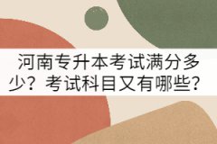 河南專升本考試滿分多少？考試科目又有哪些？