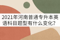 2021年河南普通專升本英語考試題型有什么變化？