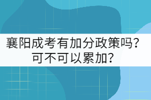 襄陽成考有加分政策嗎？可不可以累加？
