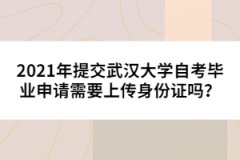2021年提交武漢大學(xué)自考畢業(yè)申請需要上傳身份證嗎？