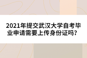 2021年提交武漢大學自考畢業(yè)申請需要上傳身份證嗎？