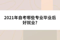2021年自考哪些專(zhuān)業(yè)畢業(yè)后好就業(yè)?