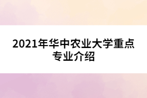 021年華中農(nóng)業(yè)大學(xué)重點(diǎn)專業(yè)介紹