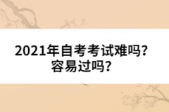 2021年自考考試難嗎？容易過嗎？