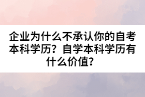 企業(yè)為什么不承認(rèn)你的自考本科學(xué)歷？自學(xué)本科學(xué)歷有什么價值？