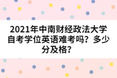 2021年中南財(cái)經(jīng)政法大學(xué)自考學(xué)位英語難考嗎？多少分及格？