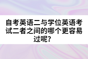 自考英語(yǔ)二與學(xué)位英語(yǔ)考試二者之間的哪個(gè)更容易過(guò)呢？