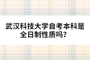 武漢科技大學自考本科是全日制性質(zhì)嗎？