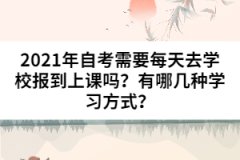 2021年自考需要每天去學(xué)校報(bào)到上課嗎？有哪幾種學(xué)習(xí)方式？