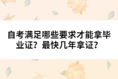 自考滿足哪些要求才能拿畢業(yè)證？最快幾年拿證？