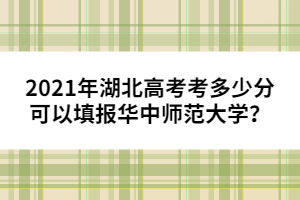 2021年湖北高考考多少分可以填報(bào)華中師范大學(xué)？