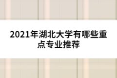2021年湖北大學(xué)有哪些重點(diǎn)專(zhuān)業(yè)推薦