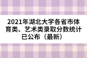 2021年湖北大學各省市體育類、藝術類錄取分數(shù)統(tǒng)計已公布（最新）