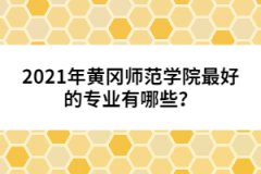 2021年黃岡師范學(xué)院最好的專業(yè)有哪些？