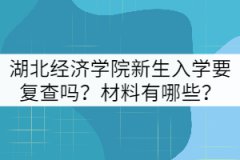湖北經(jīng)濟(jì)學(xué)院新生入學(xué)要復(fù)查嗎？材料有哪些？