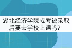 湖北經(jīng)濟學院成考被錄取后要去學校上課嗎？