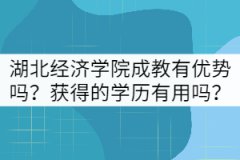 湖北經(jīng)濟(jì)學(xué)院成教有哪些優(yōu)勢(shì)？獲得的學(xué)歷有用嗎？