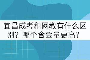宜昌成考和網教有什么區(qū)別？哪個含金量更高？