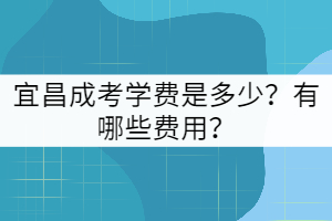 宜昌成考學(xué)費(fèi)是多少？包括哪些費(fèi)用？
