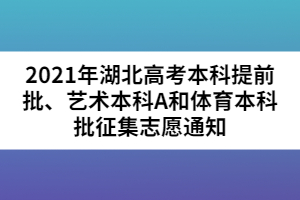 2021年湖北高考本科提前批、藝術(shù)本科A和體育本科批征集志愿通知