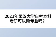 2021年武漢大學(xué)自考本科考研可以跨專業(yè)嗎？