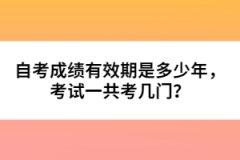自考成績有效期是多少年，考試一共考幾門？