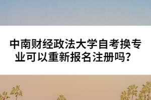 中南財經(jīng)政法大學(xué)自考換專業(yè)可以重新報名注冊嗎？