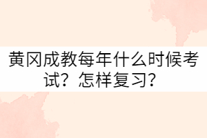 黃岡成教每年什么時候考試？怎樣復習？