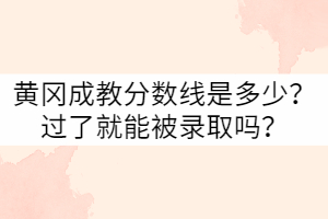 黃岡成教分?jǐn)?shù)線是多少？過了就能被錄取嗎？