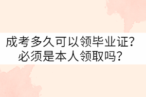 武漢科技大學(xué)成考多久可以領(lǐng)畢業(yè)證？必須是本人嗎？