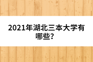 2021年湖北三本大學(xué)有哪些？