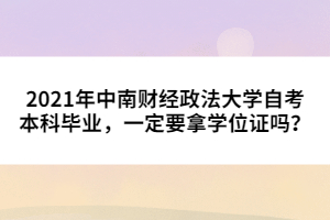 2021年中南財經(jīng)政法大學(xué)自考本科畢業(yè)，一定要拿學(xué)位證嗎？