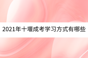 2021年十堰成考學(xué)習(xí)方式有哪些？