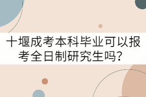 十堰成考本科畢業(yè)可以報(bào)考全日制研究生嗎？