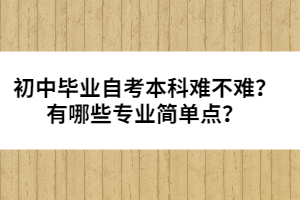 初中畢業(yè)自考本科難不難？有哪些專業(yè)簡(jiǎn)單點(diǎn)？