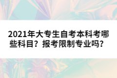 2021年大專生自考本科考哪些科目？報(bào)考限制專業(yè)嗎？