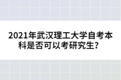 2021年武漢理工大學自考本科是否可以考研究生？