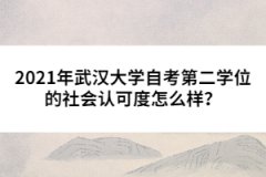 2021年武漢大學(xué)自考第二學(xué)位的社會(huì)認(rèn)可度怎么樣？