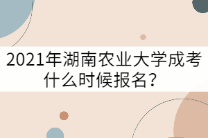 2021年湖南農(nóng)業(yè)大學(xué)成考什么時候報名？