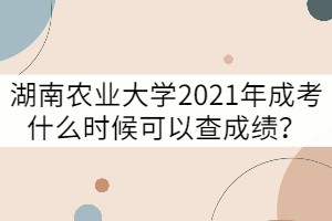 湖南農(nóng)業(yè)大學(xué)2021年成考什么時(shí)候可以查成績(jī)？