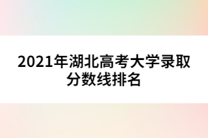 2021年湖北高考大學(xué)錄取分數(shù)線排名