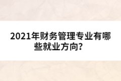 2021年財(cái)務(wù)管理專業(yè)有哪些就業(yè)方向？
