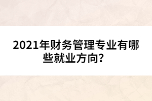 2021年財務管理專業(yè)有哪些就業(yè)方向?