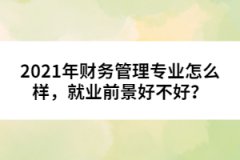 2021年財(cái)務(wù)管理專業(yè)怎么樣，就業(yè)前景好不好？