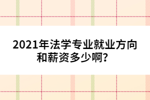 2021年法學專業(yè)就業(yè)方向和薪資多少???